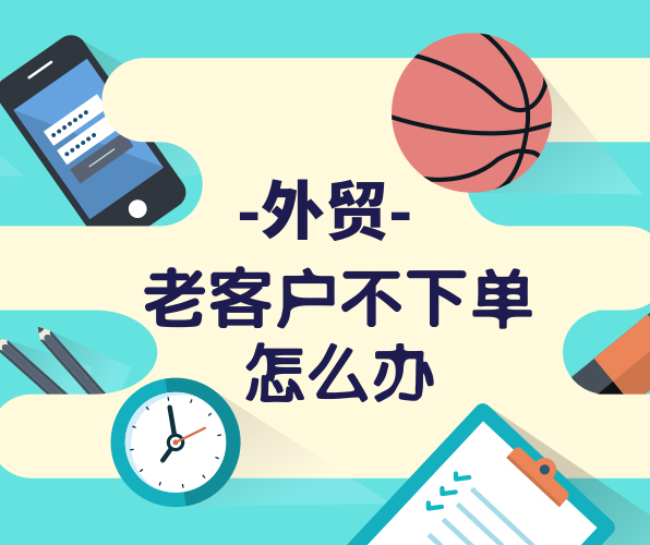 外貿老客戶很久沒有下單，與客戶粘性不夠怎么辦？